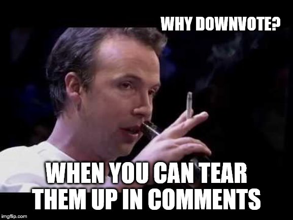 WHY DOWNVOTE? WHEN YOU CAN TEAR THEM UP IN COMMENTS | made w/ Imgflip meme maker