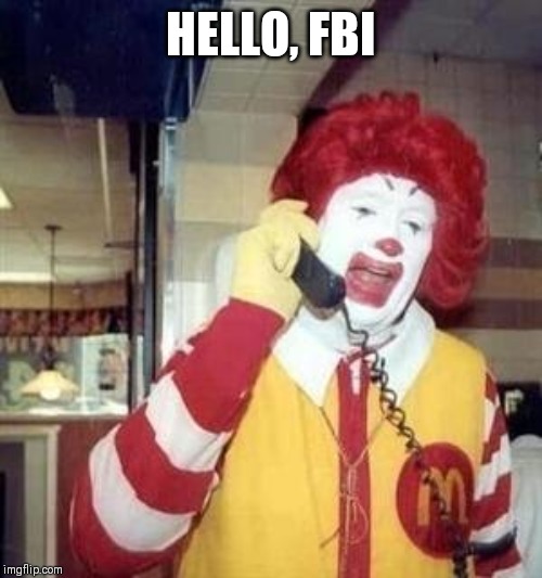 Ronald McDonald Temp | HELLO, FBI | image tagged in ronald mcdonald temp | made w/ Imgflip meme maker