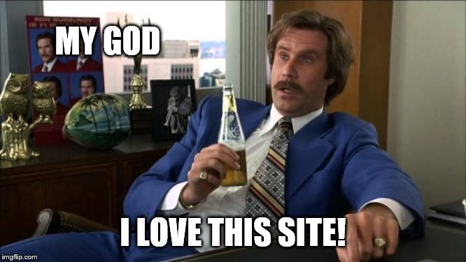 Ron Burgundy | MY GOD I LOVE THIS SITE! | image tagged in ron burgundy | made w/ Imgflip meme maker
