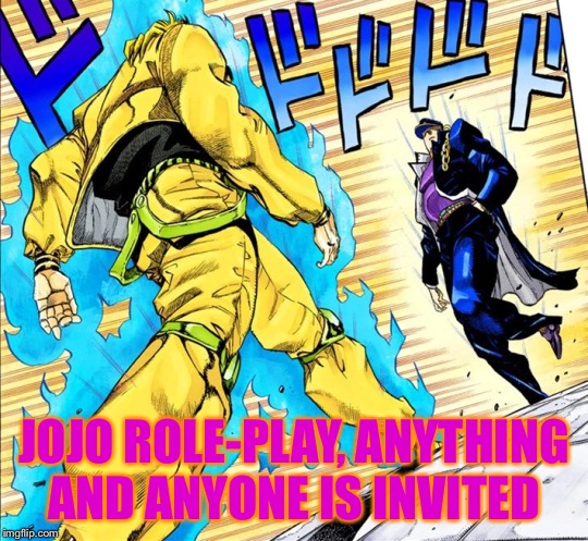 Jojo's Walk | JOJO ROLE-PLAY, ANYTHING AND ANYONE IS INVITED | image tagged in jojo's walk | made w/ Imgflip meme maker
