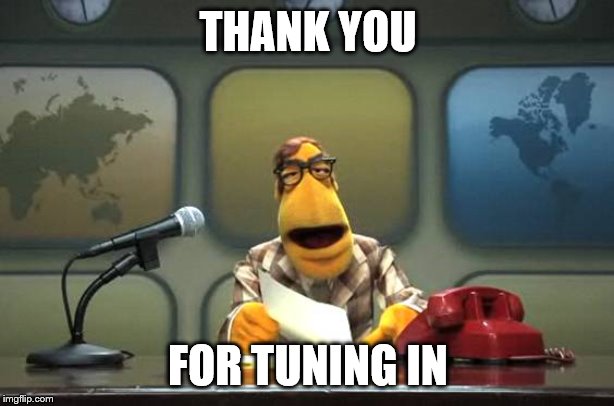 Muppet News Flash | THANK YOU FOR TUNING IN | image tagged in muppet news flash | made w/ Imgflip meme maker