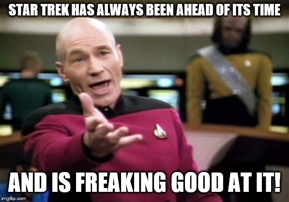 Picard Wtf Meme | STAR TREK HAS ALWAYS BEEN AHEAD OF ITS TIME AND IS FREAKING GOOD AT IT! | image tagged in memes,picard wtf | made w/ Imgflip meme maker