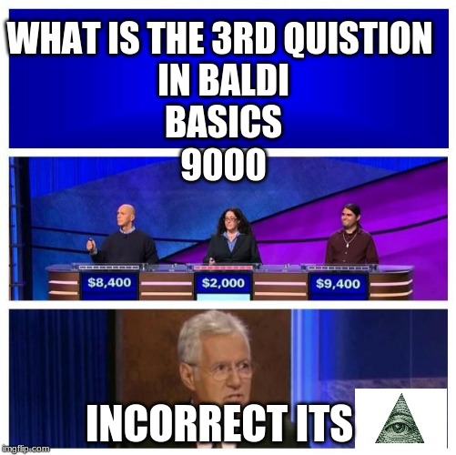 Jeopardy Blank | WHAT IS THE 3RD QUISTION 

IN BALDI


BASICS











9000; INCORRECT ITS | image tagged in jeopardy blank | made w/ Imgflip meme maker
