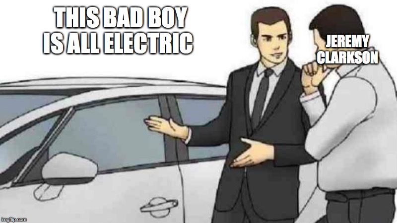 Car Salesman Slaps Roof Of Car | THIS BAD BOY IS ALL ELECTRIC; JEREMY CLARKSON | image tagged in memes,car salesman slaps roof of car | made w/ Imgflip meme maker