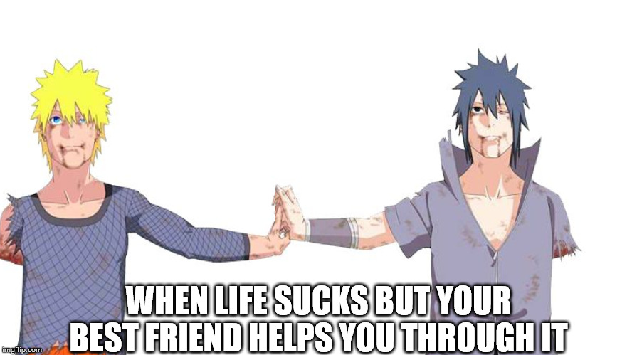WHEN LIFE SUCKS BUT YOUR BEST FRIEND HELPS YOU THROUGH IT | image tagged in naruto,anime | made w/ Imgflip meme maker