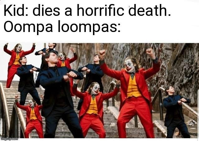 Many jokers and peters dancing | Kid: dies a horrific death.
Oompa loompas: | image tagged in many jokers and peters dancing | made w/ Imgflip meme maker