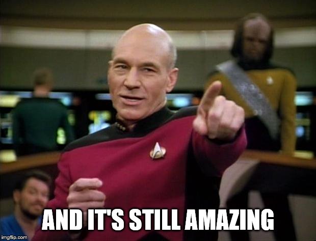 Picard | AND IT'S STILL AMAZING | image tagged in picard | made w/ Imgflip meme maker