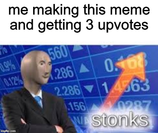 Stonks | me making this meme and getting 3 upvotes | image tagged in stonks | made w/ Imgflip meme maker