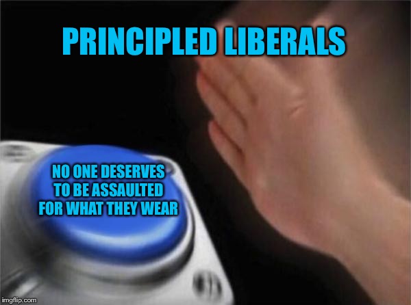 When violent Leftists make you cringe | PRINCIPLED LIBERALS; NO ONE DESERVES TO BE ASSAULTED FOR WHAT THEY WEAR | image tagged in memes,blank nut button,leftists,disgusting,violence,maga | made w/ Imgflip meme maker