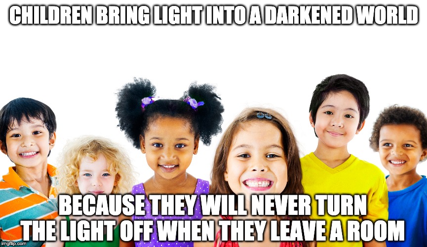 This little light of mine... | CHILDREN BRING LIGHT INTO A DARKENED WORLD; BECAUSE THEY WILL NEVER TURN THE LIGHT OFF WHEN THEY LEAVE A ROOM | image tagged in kids | made w/ Imgflip meme maker