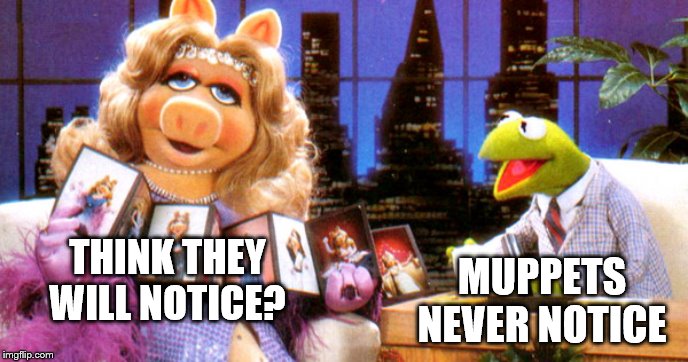THINK THEY WILL NOTICE? MUPPETS NEVER NOTICE | made w/ Imgflip meme maker