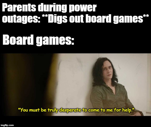 You must be desperate | Parents during power outages: **Digs out board games**; Board games:; "You must be truly desperate to come to me for help." | image tagged in you must be desperate | made w/ Imgflip meme maker