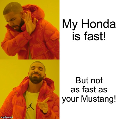 Drake Hotline Bling | My Honda is fast! But not as fast as your Mustang! | image tagged in memes,drake hotline bling | made w/ Imgflip meme maker