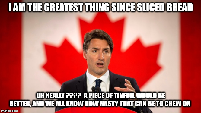 Justin Trudeau | I AM THE GREATEST THING SINCE SLICED BREAD; OH REALLY ????  A PIECE OF TINFOIL WOULD BE BETTER, AND WE ALL KNOW HOW NASTY THAT CAN BE TO CHEW ON | image tagged in justin trudeau | made w/ Imgflip meme maker