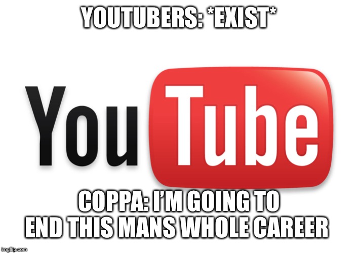 youtube | YOUTUBERS: *EXIST*; COPPA: I’M GOING TO END THIS MANS WHOLE CAREER | image tagged in youtube | made w/ Imgflip meme maker