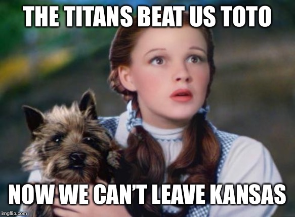 Toto Wizard of Oz | THE TITANS BEAT US TOTO; NOW WE CAN’T LEAVE KANSAS | image tagged in toto wizard of oz | made w/ Imgflip meme maker