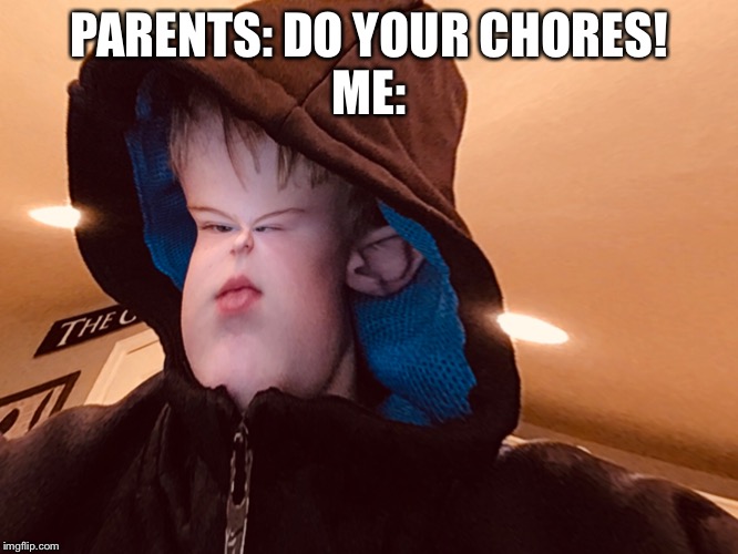 PARENTS: DO YOUR CHORES!
ME: | made w/ Imgflip meme maker