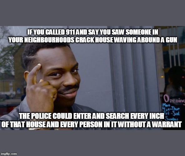 Roll Safe Think About It | IF YOU CALLED 911 AND SAY YOU SAW SOMEONE IN YOUR NEIGHBOURHOODS CRACK HOUSE WAVING AROUND A GUN; THE POLICE COULD ENTER AND SEARCH EVERY INCH OF THAT HOUSE AND EVERY PERSON IN IT WITHOUT A WARRANT | image tagged in memes,roll safe think about it,police,drugs,crack | made w/ Imgflip meme maker