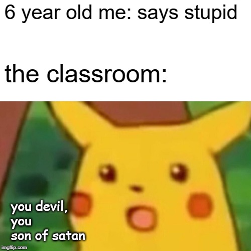 Surprised Pikachu | 6 year old me: says stupid; the classroom:; you devil, you son of satan | image tagged in memes,surprised pikachu | made w/ Imgflip meme maker
