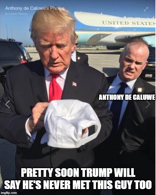 Say hello to | ANTHONY DE CALUWE; PRETTY SOON TRUMP WILL SAY HE'S NEVER MET THIS GUY TOO | image tagged in impeach trump,conservative hypocrisy,donald trump is an idiot | made w/ Imgflip meme maker