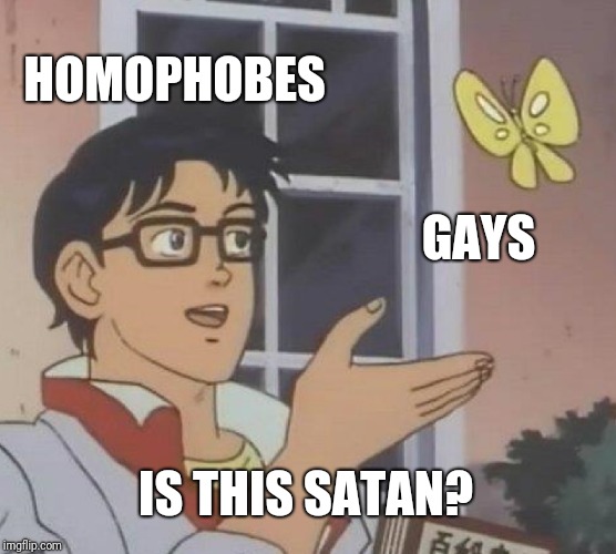 Is This A Pigeon | HOMOPHOBES; GAYS; IS THIS SATAN? | image tagged in memes,is this a pigeon | made w/ Imgflip meme maker
