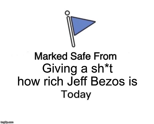 Marked Safe From Meme | Giving a sh*t how rich Jeff Bezos is | image tagged in memes,marked safe from | made w/ Imgflip meme maker