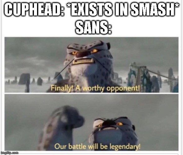 Finally! A worthy opponent! | CUPHEAD: *EXISTS IN SMASH*; SANS: | image tagged in finally a worthy opponent,super smash bros,sans,cuphead | made w/ Imgflip meme maker