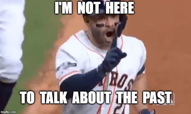 I'M  NOT  HERE; TO  TALK  ABOUT  THE  PAST | image tagged in jose altuve,mlb,sign stealing scandal | made w/ Imgflip meme maker