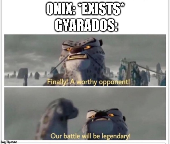 Finally! A worthy opponent! | ONIX: *EXISTS*; GYARADOS: | image tagged in finally a worthy opponent,pokemon | made w/ Imgflip meme maker