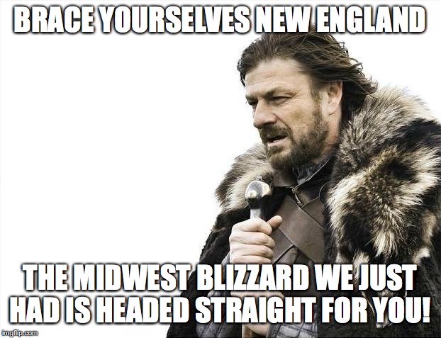 Be careful out there! | BRACE YOURSELVES NEW ENGLAND; THE MIDWEST BLIZZARD WE JUST HAD IS HEADED STRAIGHT FOR YOU! | image tagged in memes,brace yourselves x is coming,winter,blizzard,new england,midwest | made w/ Imgflip meme maker