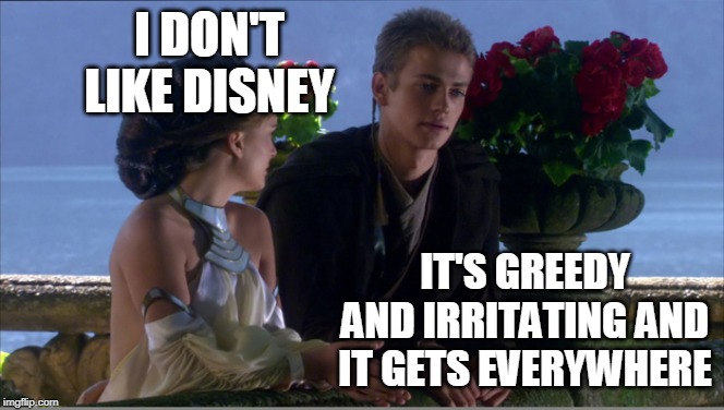 Whining about Disney | I DON'T LIKE DISNEY; IT'S GREEDY AND IRRITATING AND IT GETS EVERYWHERE | image tagged in anakin sand,disney,star wars,anakin | made w/ Imgflip meme maker