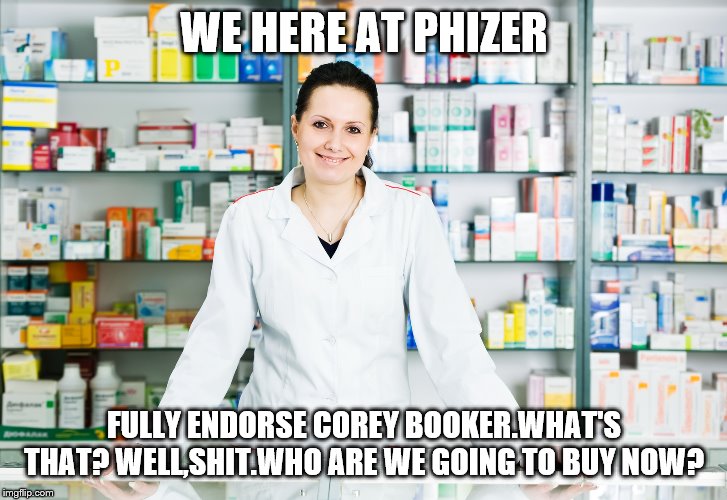 Pharmacy | WE HERE AT PHIZER FULLY ENDORSE COREY BOOKER.WHAT'S THAT? WELL,SHIT.WHO ARE WE GOING TO BUY NOW? | image tagged in pharmacy | made w/ Imgflip meme maker