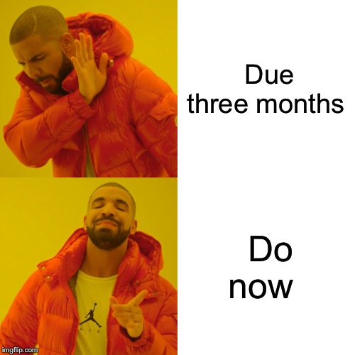 Drake Hotline Bling | Due three months; Do now | image tagged in memes,drake hotline bling | made w/ Imgflip meme maker