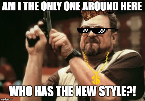Am I The Only One Around Here Meme | AM I THE ONLY ONE AROUND HERE; WHO HAS THE NEW STYLE?! | image tagged in memes,am i the only one around here | made w/ Imgflip meme maker