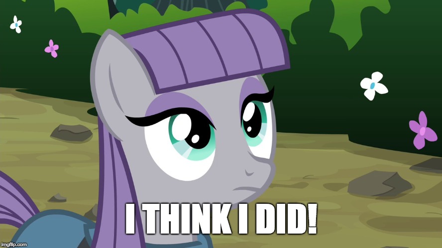 Maud is Interested | I THINK I DID! | image tagged in maud is interested | made w/ Imgflip meme maker