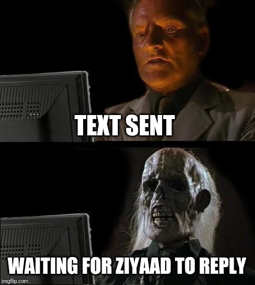 I'll Just Wait Here Meme | TEXT SENT; WAITING FOR ZIYAAD TO REPLY | image tagged in memes,ill just wait here | made w/ Imgflip meme maker