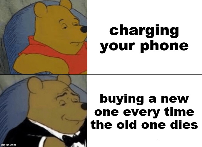 Tuxedo Winnie The Pooh | charging your phone; buying a new one every time the old one dies | image tagged in memes,tuxedo winnie the pooh | made w/ Imgflip meme maker