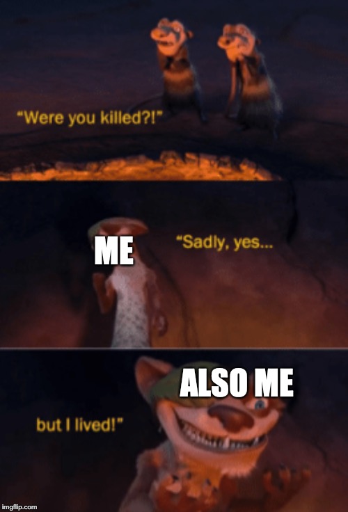 Were you killed | ME; ALSO ME | image tagged in were you killed | made w/ Imgflip meme maker