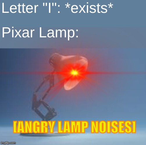 [ANGRY LAMP NOISES] | Letter "I": *exists*; Pixar Lamp:; [ANGRY LAMP NOISES] | image tagged in pixar,lamp | made w/ Imgflip meme maker
