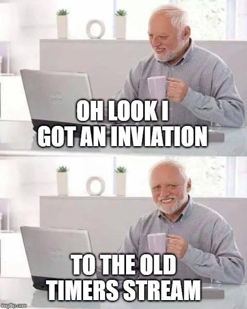 Hide the Pain Harold | OH LOOK I GOT AN INVIATION; TO THE OLD TIMERS STREAM | image tagged in memes,hide the pain harold | made w/ Imgflip meme maker
