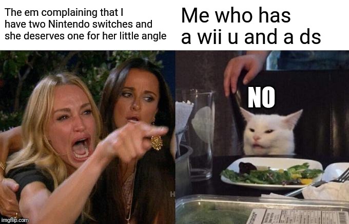 Woman Yelling At Cat | The em complaining that I have two Nintendo switches and she deserves one for her little angle; Me who has a wii u and a ds; NO | image tagged in memes,woman yelling at cat | made w/ Imgflip meme maker