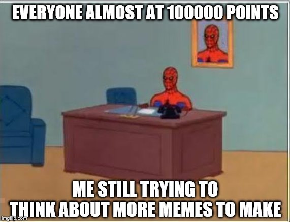 Spiderman Computer Desk | EVERYONE ALMOST AT 100000 POINTS; ME STILL TRYING TO THINK ABOUT MORE MEMES TO MAKE | image tagged in memes,spiderman computer desk,meme ideas,think | made w/ Imgflip meme maker
