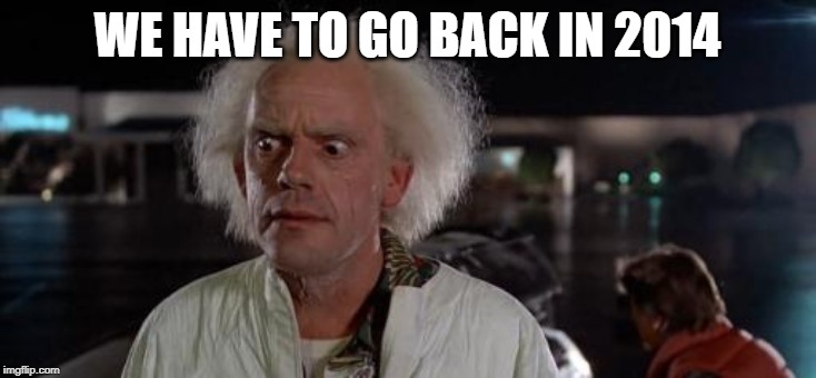 Back to the future Doc | WE HAVE TO GO BACK IN 2014 | image tagged in back to the future doc | made w/ Imgflip meme maker