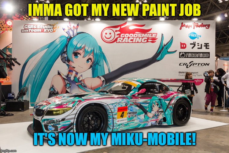 New paint job | IMMA GOT MY NEW PAINT JOB; IT'S NOW MY MIKU-MOBILE! | image tagged in miku car | made w/ Imgflip meme maker