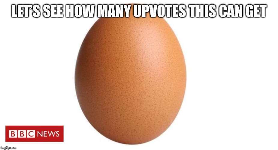LET’S SEE HOW MANY UPVOTES THIS CAN GET | image tagged in egg | made w/ Imgflip meme maker