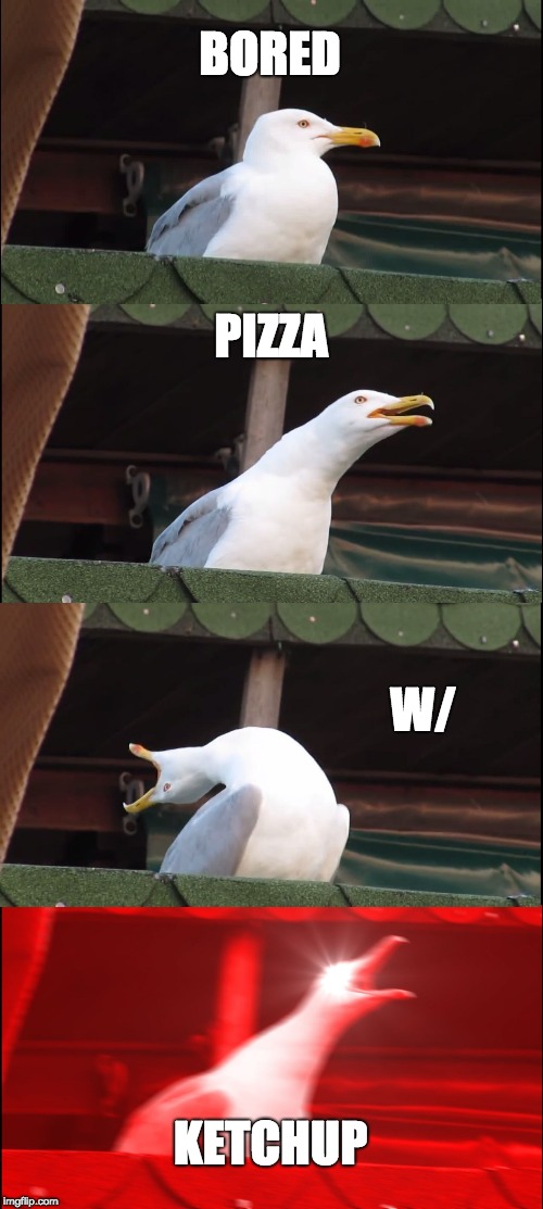 Inhaling Seagull | BORED; PIZZA; W/; KETCHUP | image tagged in memes,inhaling seagull | made w/ Imgflip meme maker