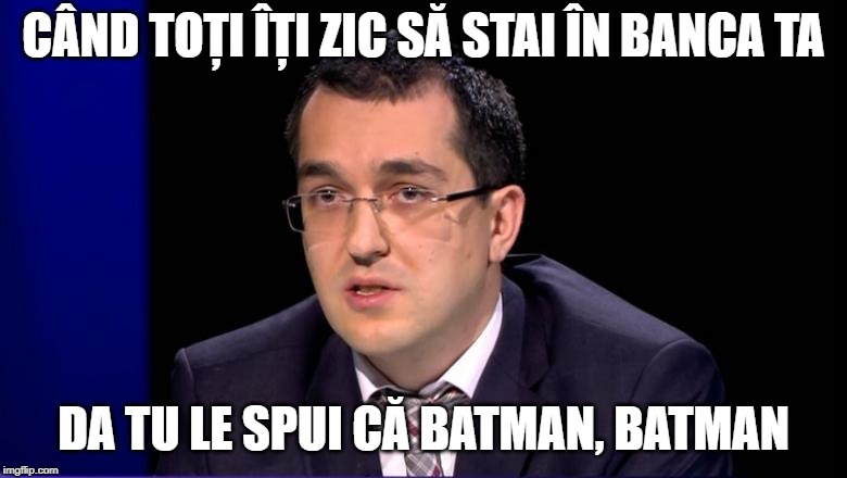 CÂND TOȚI ÎȚI ZIC SĂ STAI ÎN BANCA TA; DA TU LE SPUI CĂ BATMAN, BATMAN | made w/ Imgflip meme maker