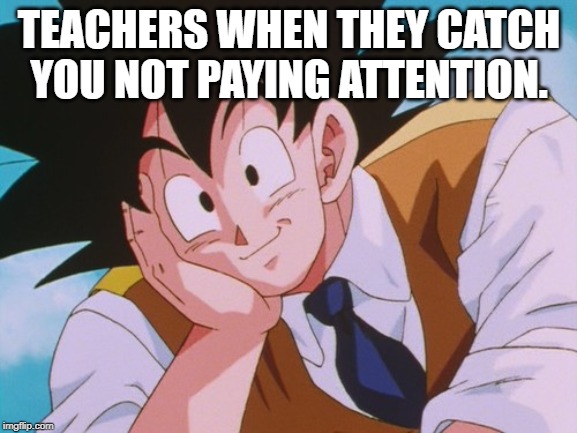Condescending Goku |  TEACHERS WHEN THEY CATCH YOU NOT PAYING ATTENTION. | image tagged in memes,condescending goku | made w/ Imgflip meme maker