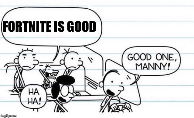 good one manny | FORTNITE IS GOOD | image tagged in good one manny | made w/ Imgflip meme maker