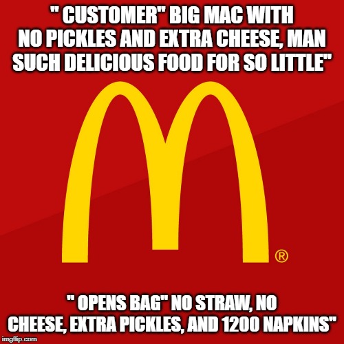 McDonald's | '' CUSTOMER'' BIG MAC WITH NO PICKLES AND EXTRA CHEESE, MAN SUCH DELICIOUS FOOD FOR SO LITTLE''; '' OPENS BAG'' NO STRAW, NO CHEESE, EXTRA PICKLES, AND 1200 NAPKINS'' | image tagged in mcdonald's | made w/ Imgflip meme maker